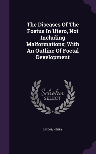 The Diseases Of The Foetus In Utero, Not Including Malformations; With An Outline Of Foetal Development