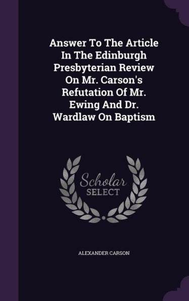Answer To The Article In The Edinburgh Presbyterian Review On Mr. Carson's Refutation Of Mr. Ewing And Dr. Wardlaw On Baptism