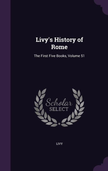 Livy's History Of Rome: The First Five Books, Volume 51