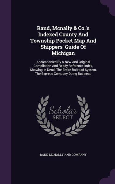 Rand, Mcnally & Co.'s Indexed County And Township Pocket Map And Shippers' Guide Of Michigan: Accompanied By A New And Original Compilation And Ready ... System, The Express Company Doing Business