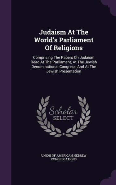 Judaism At The World's Parliament Of Religions: Comprising The Papers On Judaism Read At The Parliament, At The Jewish Denominational Congress, And At The Jewish Presentation