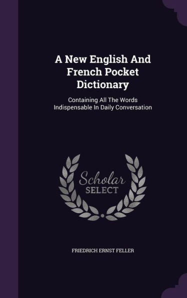 A New English And French Pocket Dictionary: Containing All The Words Indispensable In Daily Conversation