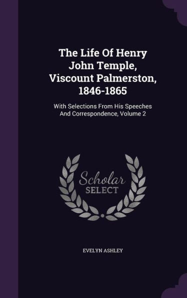 The Life Of Henry John Temple, Viscount Palmerston, 1846-1865: With Selections From His Speeches And Correspondence, Volume 2
