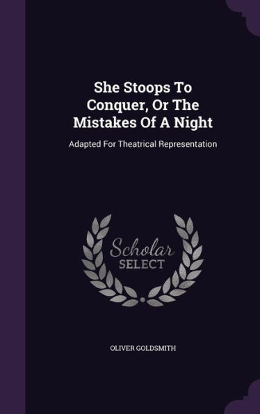 She Stoops To Conquer, Or The Mistakes Of A Night: Adapted For Theatrical Representation