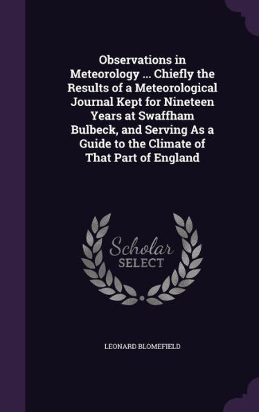 Observations In Meteorology ... Chiefly The Results Of A Meteorological Journal Kept For Nineteen Years At Swaffham Bulbeck, And Serving As A Guide To The Climate Of That Part Of England