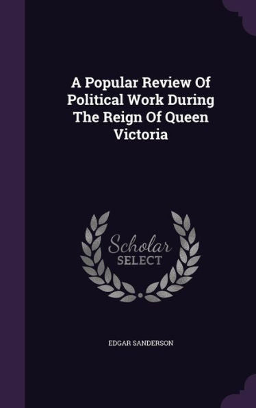 A Popular Review Of Political Work During The Reign Of Queen Victoria
