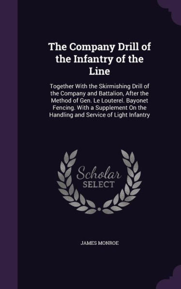 The Company Drill Of The Infantry Of The Line: Together With The Skirmishing Drill Of The Company And Battalion, After The Method Of Gen. Le Louterel. ... On The Handling And Service Of Light Infantry