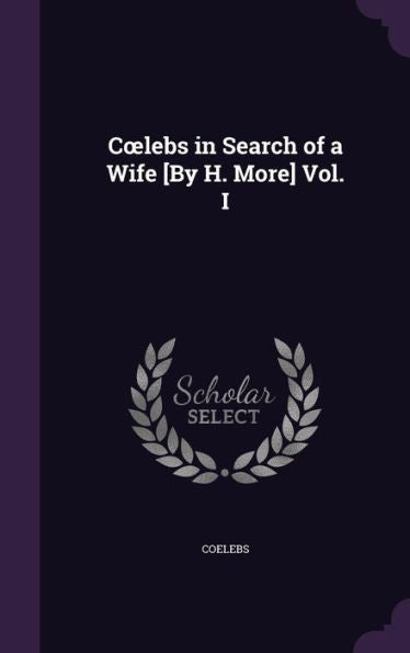 Coelebs In Search Of A Wife [By H. More] Vol. I