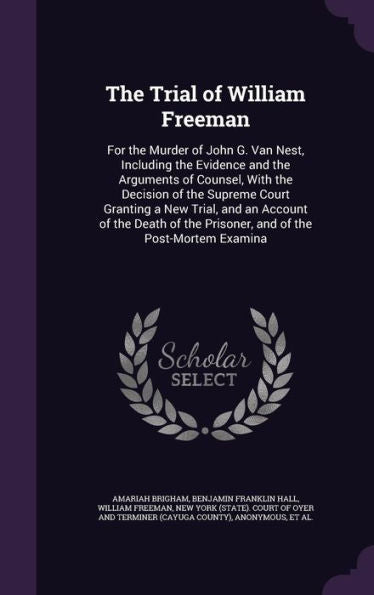 The Trial Of William Freeman: For The Murder Of John G. Van Nest, Including The Evidence And The Arguments Of Counsel, With The Decision Of The ... The Prisoner, And Of The Post-Mortem Examina