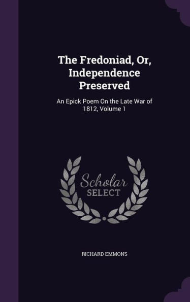 The Fredoniad, Or, Independence Preserved: An Epick Poem On The Late War Of 1812, Volume 1