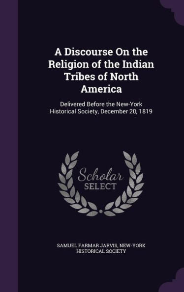 A Discourse On The Religion Of The Indian Tribes Of North America: Delivered Before The New-York Historical Society, December 20, 1819