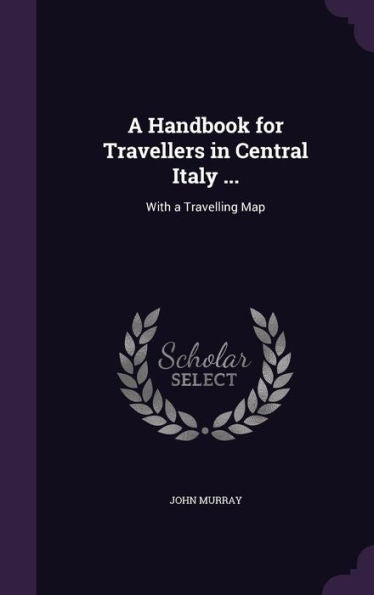 A Handbook For Travellers In Central Italy ...: With A Travelling Map