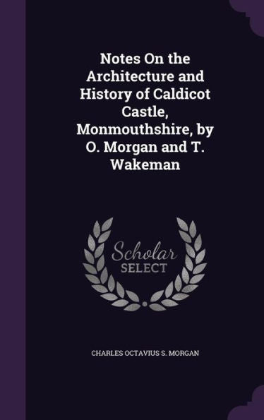Notes On The Architecture And History Of Caldicot Castle, Monmouthshire, By O. Morgan And T. Wakeman