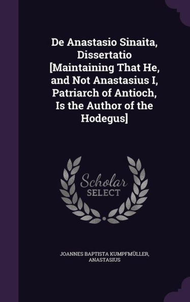 De Anastasio Sinaita, Dissertatio [Maintaining That He, And Not Anastasius I, Patriarch Of Antioch, Is The Author Of The Hodegus]