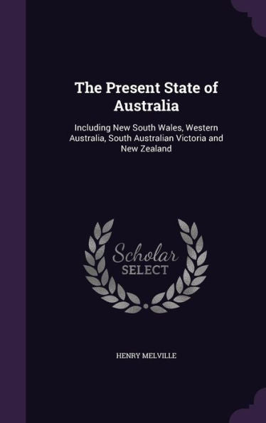 The Present State Of Australia: Including New South Wales, Western Australia, South Australian Victoria And New Zealand