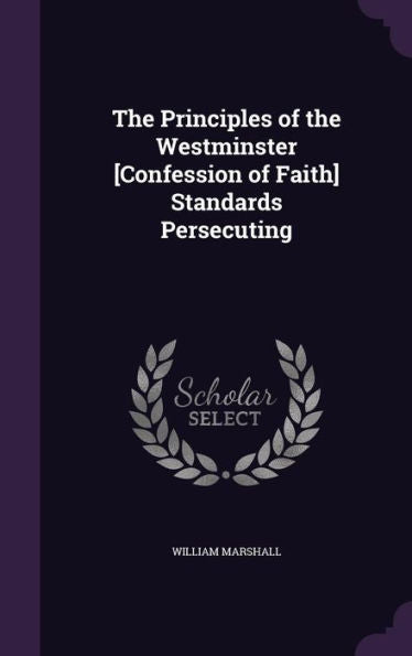 The Principles Of The Westminster [Confession Of Faith] Standards Persecuting