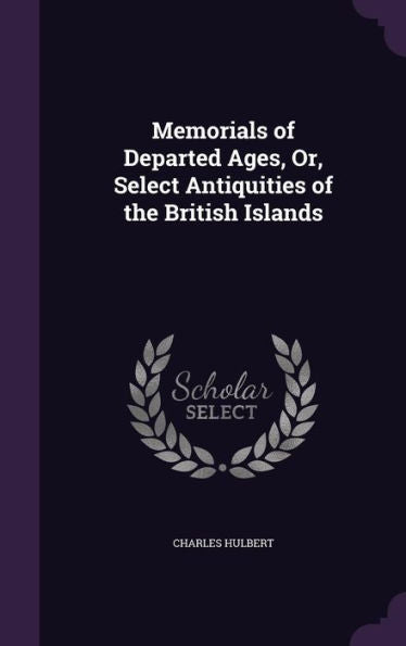 Memorials Of Departed Ages, Or, Select Antiquities Of The British Islands
