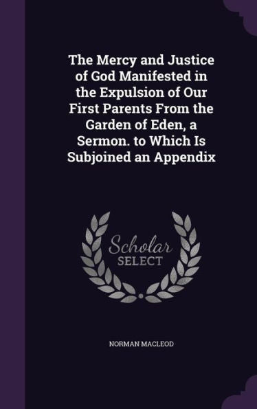 The Mercy And Justice Of God Manifested In The Expulsion Of Our First Parents From The Garden Of Eden, A Sermon. To Which Is Subjoined An Appendix