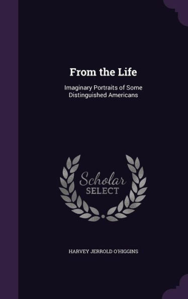 From The Life: Imaginary Portraits Of Some Distinguished Americans
