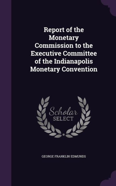 Report Of The Monetary Commission To The Executive Committee Of The Indianapolis Monetary Convention