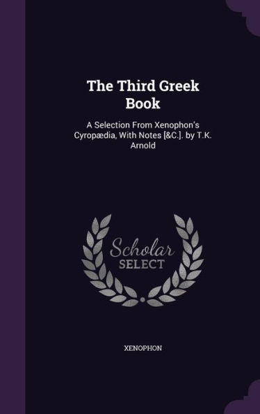 The Third Greek Book: A Selection From Xenophon's Cyropaedia, With Notes [&C.]. By T.K. Arnold