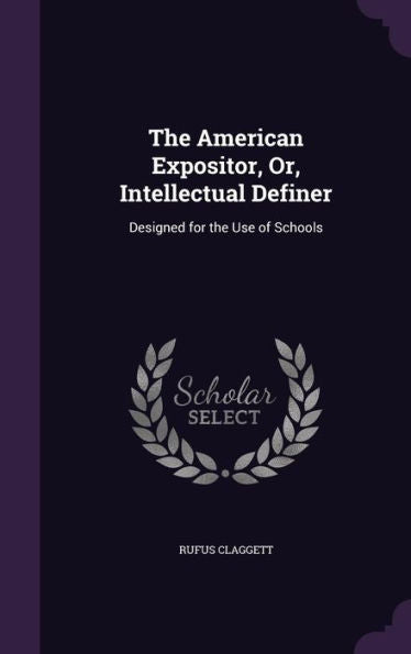 The American Expositor, Or, Intellectual Definer: Designed For The Use Of Schools