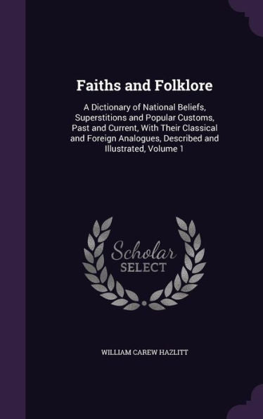 Faiths And Folklore: A Dictionary Of National Beliefs, Superstitions And Popular Customs, Past And Current, With Their Classical And Foreign Analogues, Described And Illustrated, Volume 1