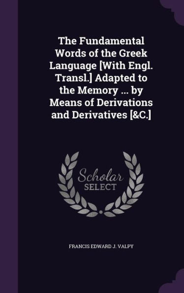 The Fundamental Words Of The Greek Language [With Engl. Transl.] Adapted To The Memory ... By Means Of Derivations And Derivatives [&C.]