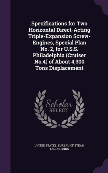 Specifications For Two Horizontal Direct-Acting Triple-Expansion Screw-Engines, Special Plan No. 2, For U.S.S. Philadelphia (Cruiser No.4) Of About 4,300 Tons Displacement