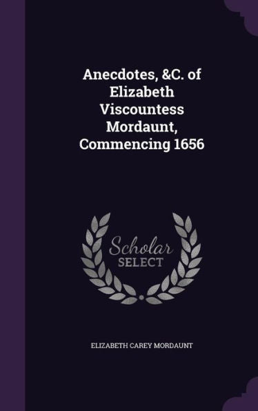 Anecdotes, &C. Of Elizabeth Viscountess Mordaunt, Commencing 1656