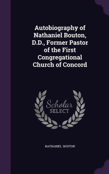 Autobiography Of Nathaniel Bouton, D.D., Former Pastor Of The First Congregational Church Of Concord