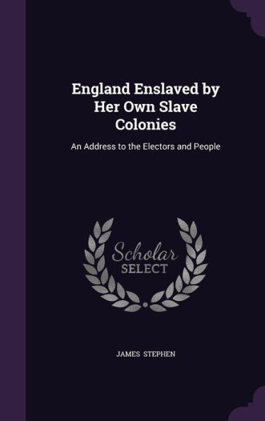 England Enslaved By Her Own Slave Colonies: An Address To The Electors And People