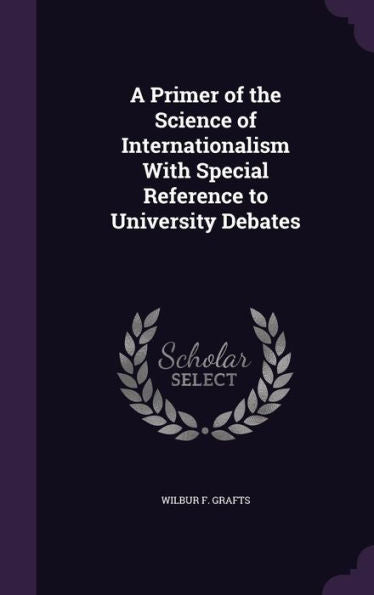 A Primer Of The Science Of Internationalism With Special Reference To University Debates