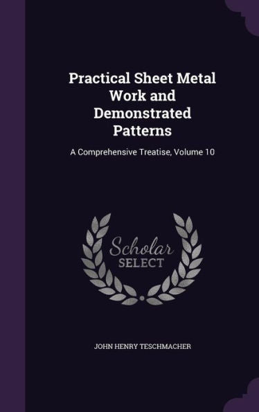 Practical Sheet Metal Work And Demonstrated Patterns: A Comprehensive Treatise, Volume 10