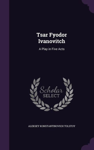 Tsar Fyodor Ivanovitch: A Play In Five Acts