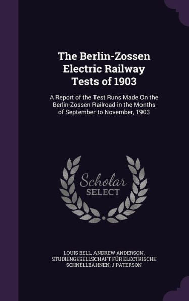 The Berlin-Zossen Electric Railway Tests Of 1903: A Report Of The Test Runs Made On The Berlin-Zossen Railroad In The Months Of September To November, 1903
