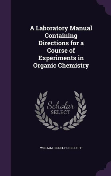 A Laboratory Manual Containing Directions For A Course Of Experiments In Organic Chemistry