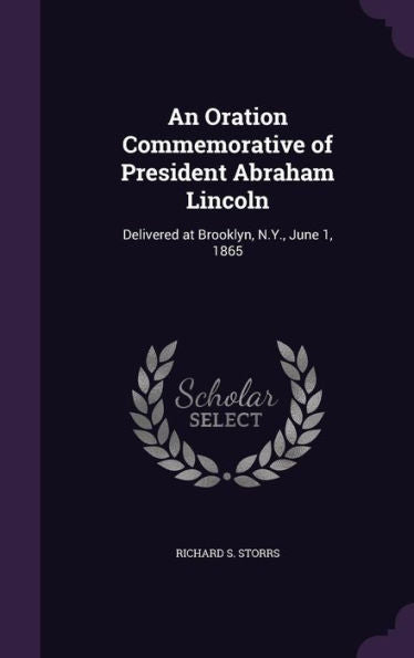 An Oration Commemorative Of President Abraham Lincoln: Delivered At Brooklyn, N.Y., June 1, 1865