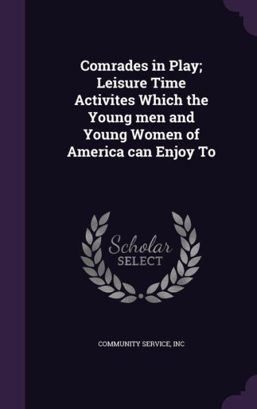 Comrades In Play; Leisure Time Activites Which The Young Men And Young Women Of America Can Enjoy To