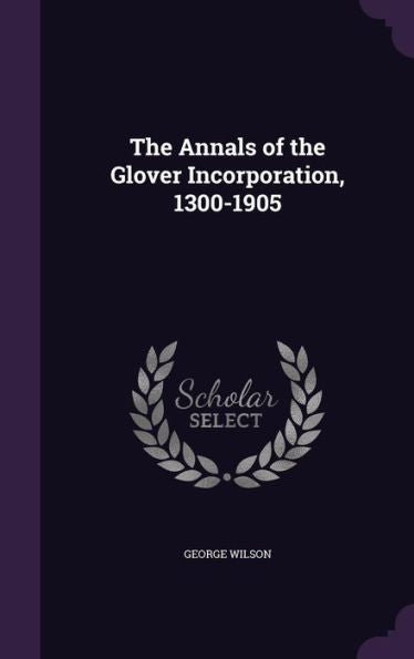 The Annals Of The Glover Incorporation, 1300-1905