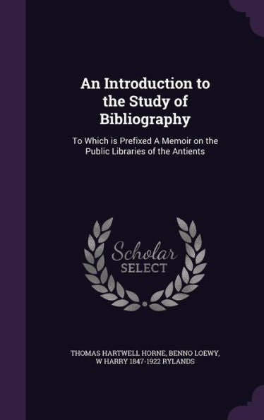 An Introduction To The Study Of Bibliography: To Which Is Prefixed A Memoir On The Public Libraries Of The Antients