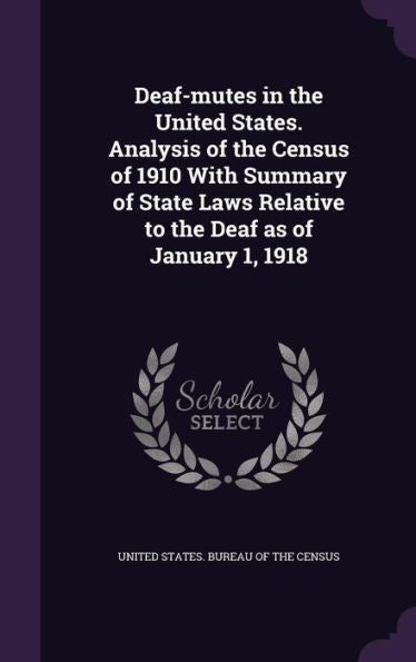 Deaf-Mutes In The United States. Analysis Of The Census Of 1910 With Summary Of State Laws Relative To The Deaf As Of January 1, 1918