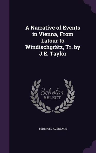 A Narrative Of Events In Vienna, From Latour To Windischgratz, Tr. By J.E. Taylor