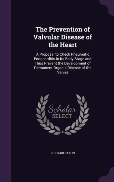 The Prevention Of Valvular Disease Of The Heart: A Proposal To Check Rheumatic Endocarditis In Its Early Stage And Thus Prevent The Development Of Permanent Organic Disease Of The Valves