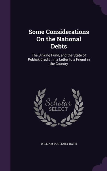 Some Considerations On The National Debts: The Sinking Fund, And The State Of Publick Credit: In A Letter To A Friend In The Country