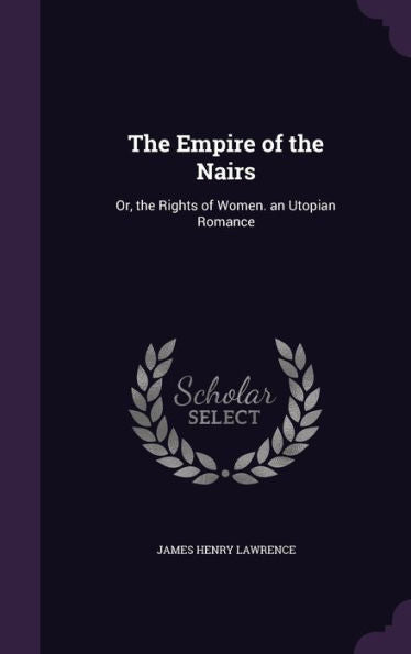 The Empire Of The Nairs: Or, The Rights Of Women. An Utopian Romance