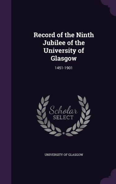 Record Of The Ninth Jubilee Of The University Of Glasgow: 1451-1901