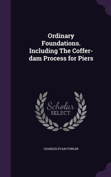 Ordinary Foundations. Including The Coffer-Dam Process For Piers