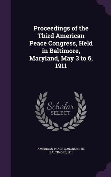 Proceedings Of The Third American Peace Congress, Held In Baltimore, Maryland, May 3 To 6, 1911
