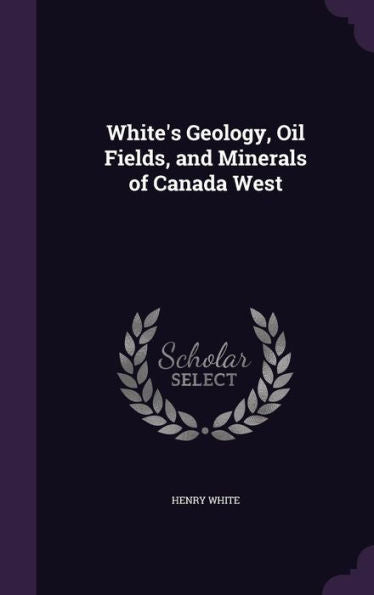 White's Geology, Oil Fields, And Minerals Of Canada West